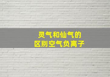 灵气和仙气的区别空气负离子