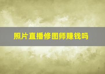 照片直播修图师赚钱吗