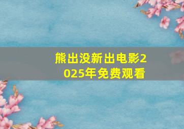 熊出没新出电影2025年免费观看