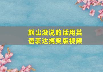 熊出没说的话用英语表达搞笑版视频