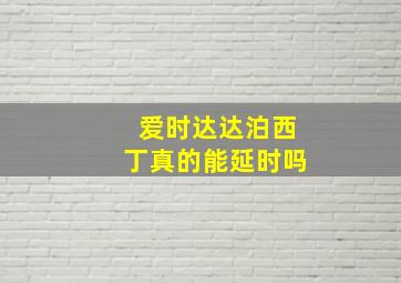 爱时达达泊西丁真的能延时吗