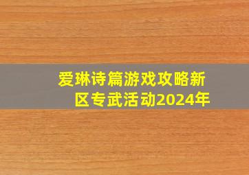 爱琳诗篇游戏攻略新区专武活动2024年