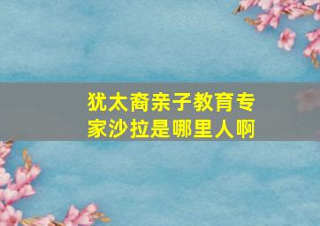 犹太裔亲子教育专家沙拉是哪里人啊