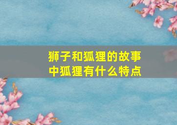 狮子和狐狸的故事中狐狸有什么特点