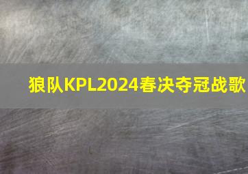 狼队KPL2024春决夺冠战歌