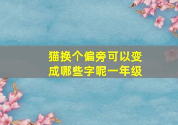 猫换个偏旁可以变成哪些字呢一年级