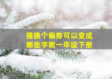 猫换个偏旁可以变成哪些字呢一年级下册