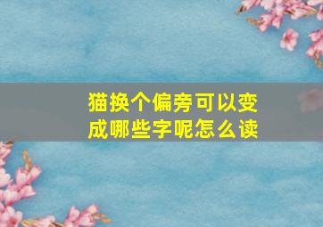 猫换个偏旁可以变成哪些字呢怎么读