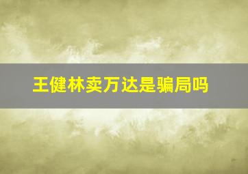 王健林卖万达是骗局吗