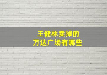 王健林卖掉的万达广场有哪些