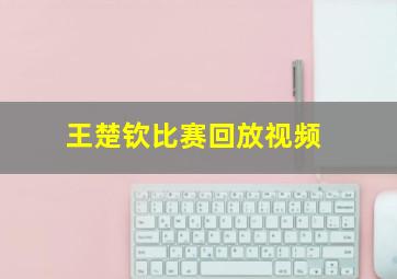 王楚钦比赛回放视频