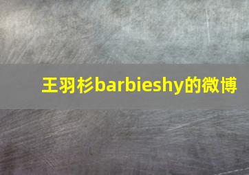 王羽杉barbieshy的微博