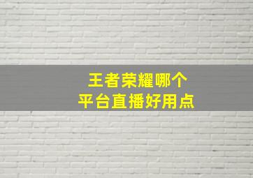 王者荣耀哪个平台直播好用点