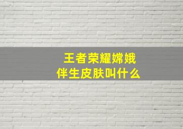 王者荣耀嫦娥伴生皮肤叫什么