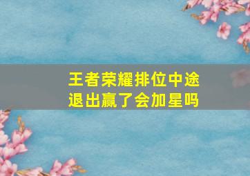 王者荣耀排位中途退出赢了会加星吗