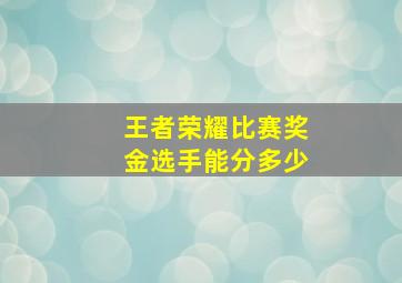 王者荣耀比赛奖金选手能分多少