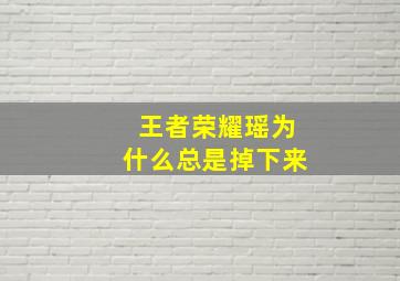 王者荣耀瑶为什么总是掉下来