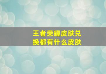 王者荣耀皮肤兑换都有什么皮肤