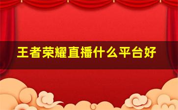 王者荣耀直播什么平台好