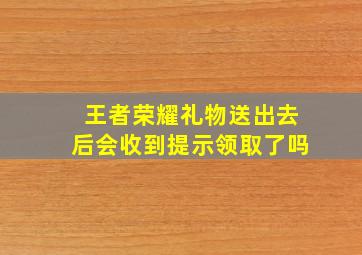 王者荣耀礼物送出去后会收到提示领取了吗