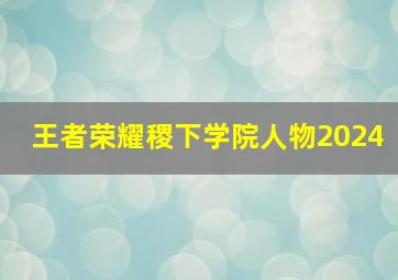 王者荣耀稷下学院人物2024