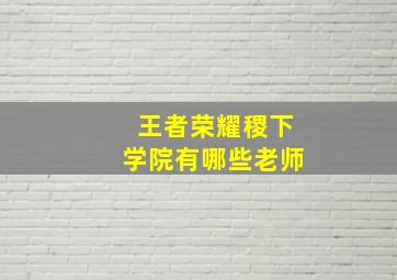 王者荣耀稷下学院有哪些老师