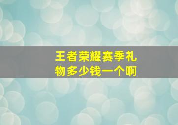 王者荣耀赛季礼物多少钱一个啊