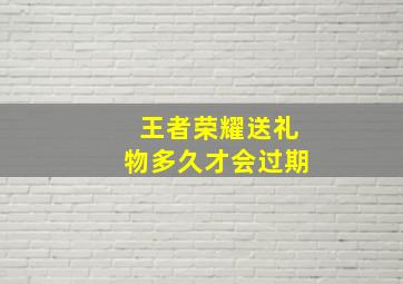 王者荣耀送礼物多久才会过期