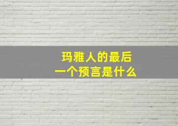 玛雅人的最后一个预言是什么