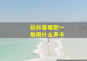 玩抖音唱歌一般用什么声卡