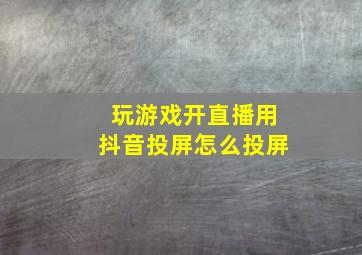 玩游戏开直播用抖音投屏怎么投屏