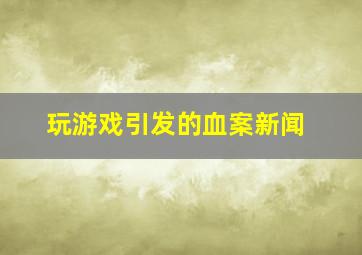 玩游戏引发的血案新闻