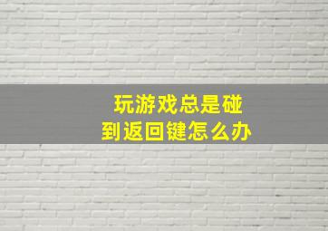 玩游戏总是碰到返回键怎么办