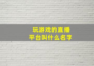 玩游戏的直播平台叫什么名字