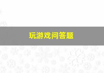 玩游戏问答题