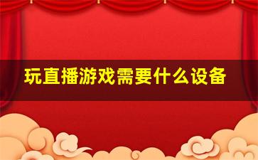 玩直播游戏需要什么设备