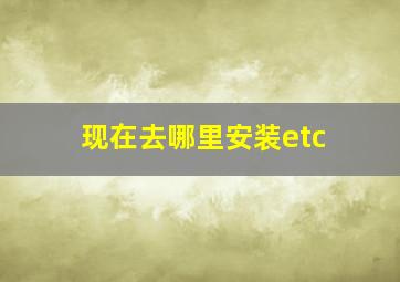 现在去哪里安装etc