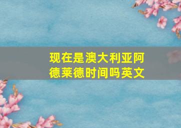 现在是澳大利亚阿德莱德时间吗英文