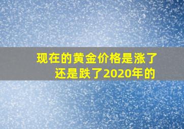 现在的黄金价格是涨了还是跌了2020年的