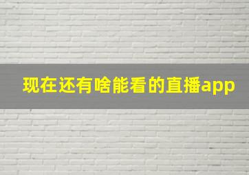 现在还有啥能看的直播app