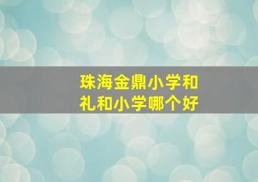 珠海金鼎小学和礼和小学哪个好