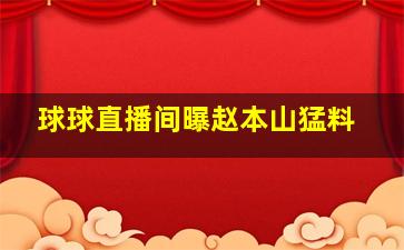 球球直播间曝赵本山猛料