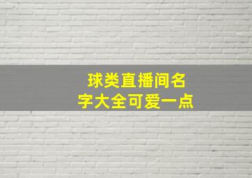 球类直播间名字大全可爱一点