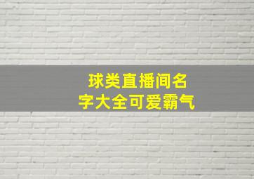 球类直播间名字大全可爱霸气