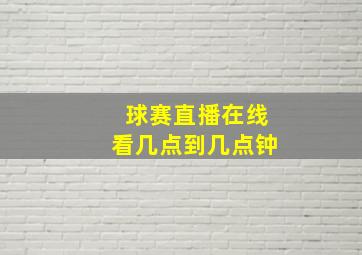 球赛直播在线看几点到几点钟