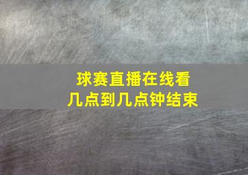 球赛直播在线看几点到几点钟结束