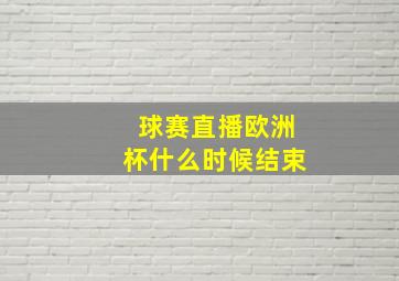 球赛直播欧洲杯什么时候结束