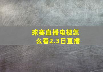 球赛直播电视怎么看2.3日直播