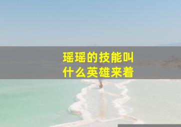 瑶瑶的技能叫什么英雄来着