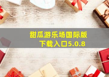 甜瓜游乐场国际版下载入口5.0.8